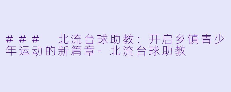 ### 北流台球助教:开启乡镇青少年运动的新篇章