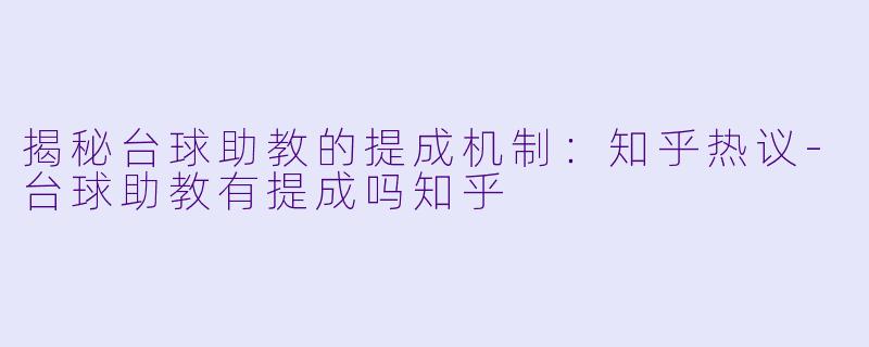 揭秘台球助教的提成机制：知乎热议-台球助教有提成吗知乎