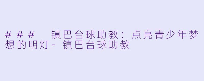 ### 镇巴台球助教：点亮青少年梦想的明灯-镇巴台球助教