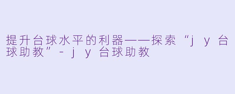 提升台球水平的利器——探索“jy台球助教”-jy台球助教