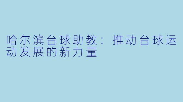 哈尔滨台球助教：推动台球运动发展的新力量