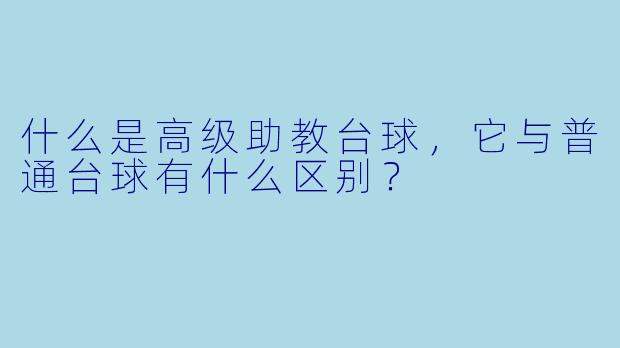 什么是高级助教台球,它与普通台球有什么区别?