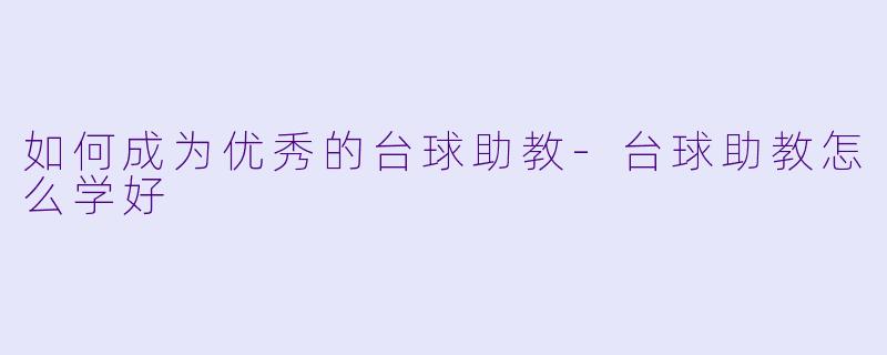 如何成为优秀的台球助教-台球助教怎么学好