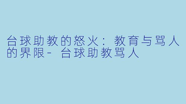 台球助教的怒火：教育与骂人的界限-台球助教骂人