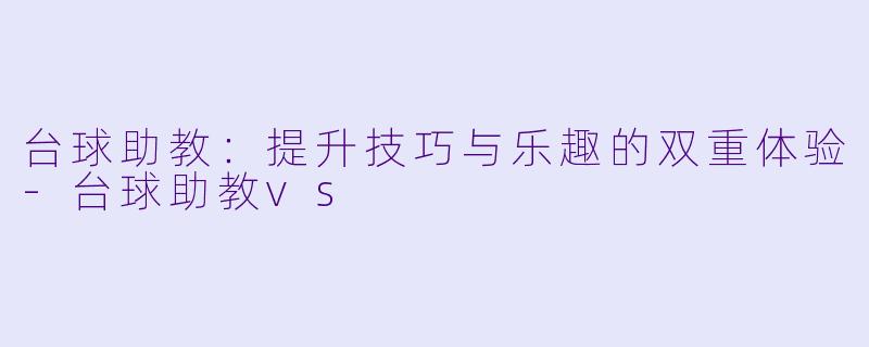 台球助教:提升技巧与乐趣的双重体验