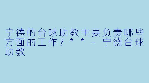 宁德的台球助教主要负责哪些方面的工作？**