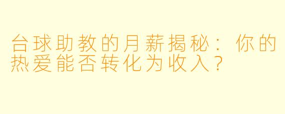 台球助教的月薪揭秘：你的热爱能否转化为收入？