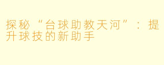 探秘“台球助教天河”：提升球技的新助手