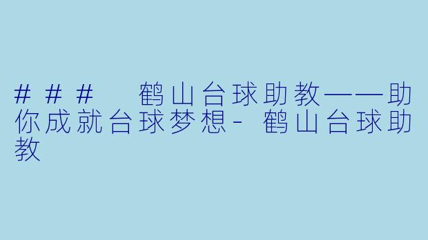 ### 鹤山台球助教——助你成就台球梦想-鹤山台球助教