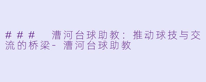 ### 漕河台球助教：推动球技与交流的桥梁-漕河台球助教
