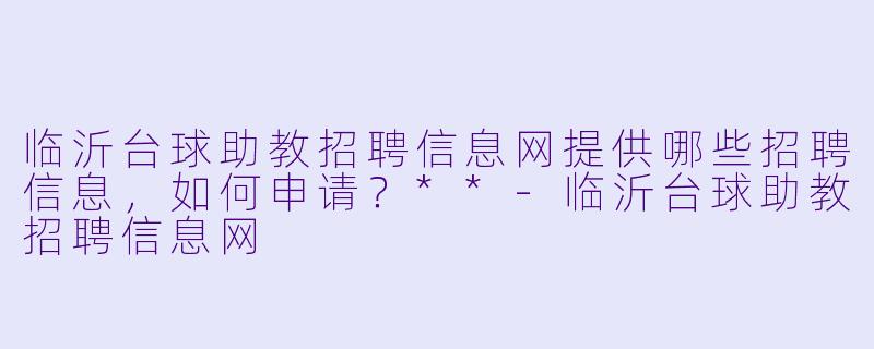 临沂台球助教招聘信息网提供哪些招聘信息,如何申请?**