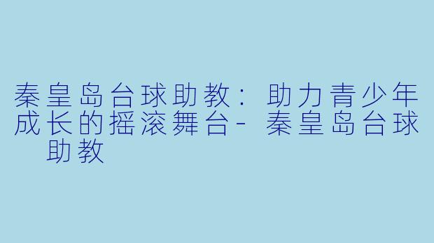 秦皇岛台球助教:助力青少年成长的摇滚舞台