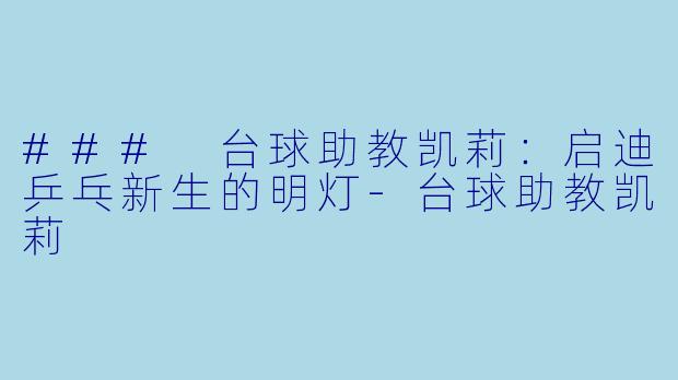 ### 台球助教凯莉：启迪乒乓新生的明灯-台球助教凯莉