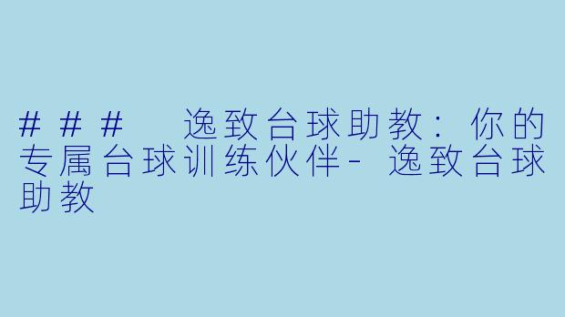 ### 逸致台球助教：你的专属台球训练伙伴-逸致台球助教
