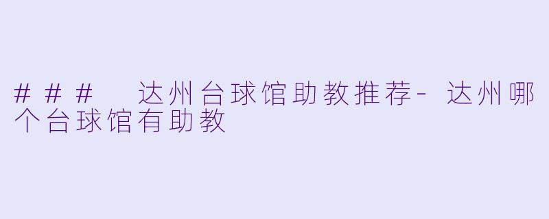 ### 达州台球馆助教推荐-达州哪个台球馆有助教