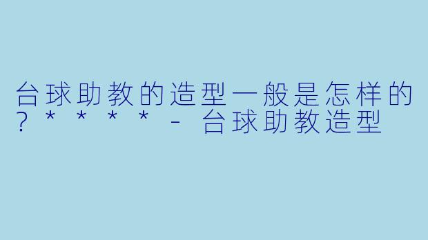 台球助教的造型一般是怎样的?****