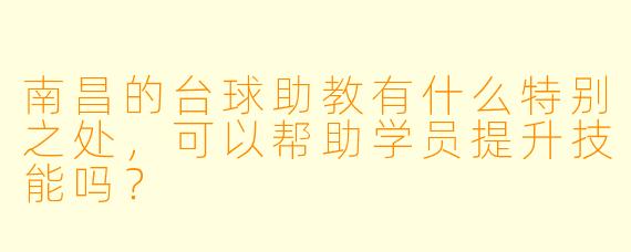 南昌的台球助教有什么特别之处,可以帮助学员提升技能吗?