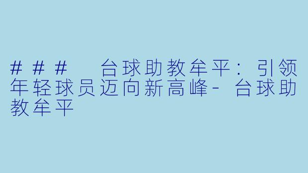### 台球助教牟平：引领年轻球员迈向新高峰-台球助教牟平