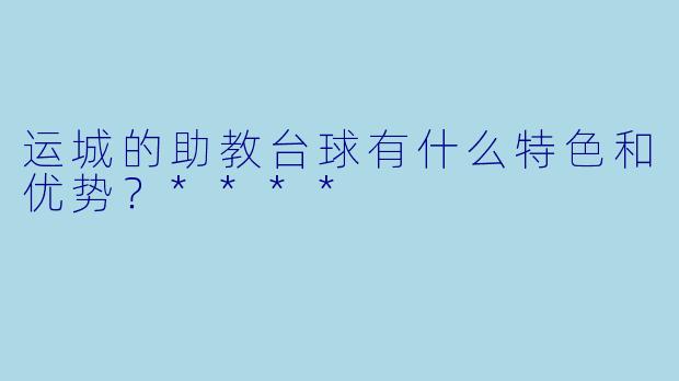 运城的助教台球有什么特色和优势?****