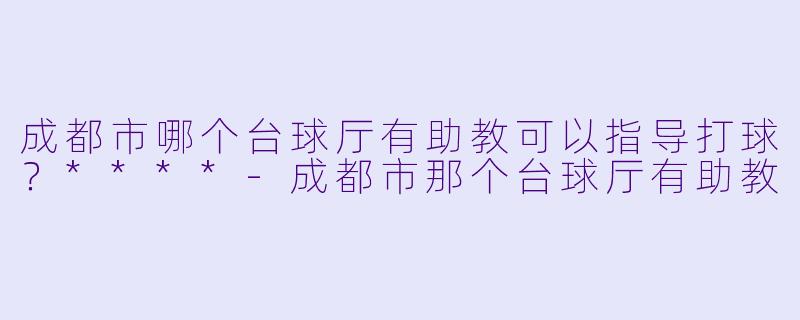 成都市哪个台球厅有助教可以指导打球？****