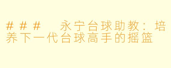 ### 永宁台球助教：培养下一代台球高手的摇篮