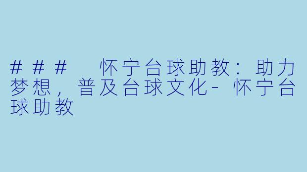 ### 怀宁台球助教：助力梦想，普及台球文化-怀宁台球助教