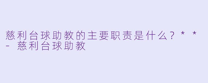 慈利台球助教的主要职责是什么?**