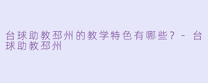 台球助教邳州的教学特色有哪些？
