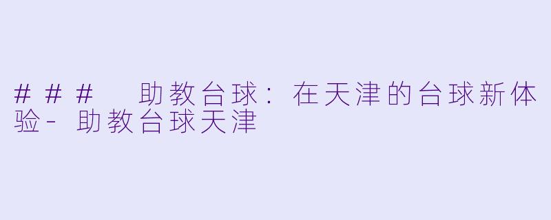 ### 助教台球:在天津的台球新体验