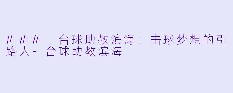 ### 台球助教滨海：击球梦想的引路人-台球助教滨海