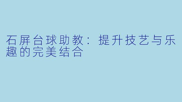 石屏台球助教：提升技艺与乐趣的完美结合