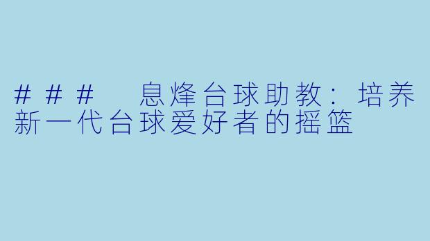 ### 息烽台球助教：培养新一代台球爱好者的摇篮