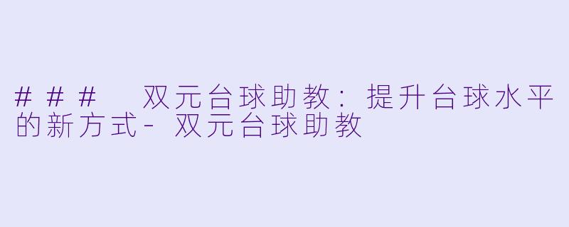### 双元台球助教：提升台球水平的新方式-双元台球助教