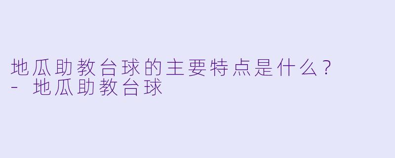 地瓜助教台球的主要特点是什么？  