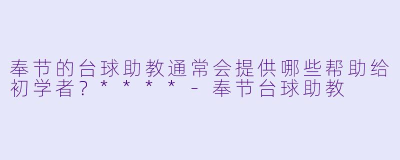 奉节的台球助教通常会提供哪些帮助给初学者?****