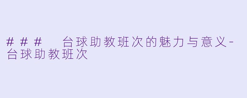 ### 台球助教班次的魅力与意义-台球助教班次