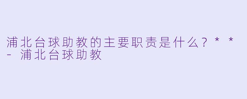 浦北台球助教的主要职责是什么？**