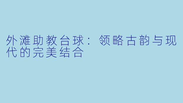 外滩助教台球：领略古韵与现代的完美结合