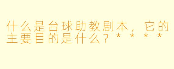 什么是台球助教剧本,它的主要目的是什么?****