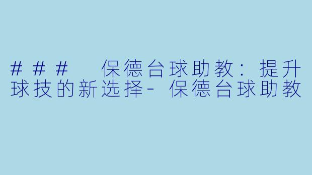 ### 保德台球助教：提升球技的新选择-保德台球助教