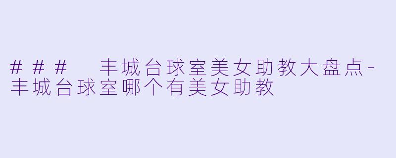 ### 丰城台球室美女助教大盘点