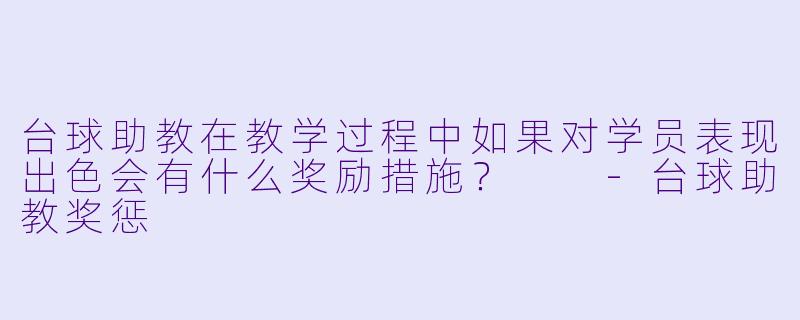 台球助教在教学过程中如果对学员表现出色会有什么奖励措施？  