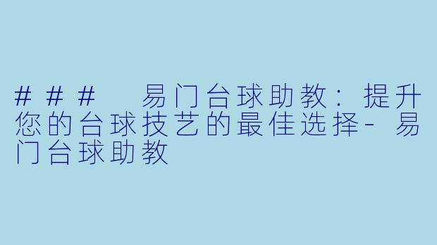 ### 易门台球助教：提升您的台球技艺的最佳选择-易门台球助教