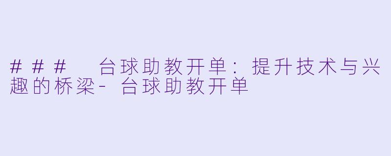 ### 台球助教开单：提升技术与兴趣的桥梁-台球助教开单