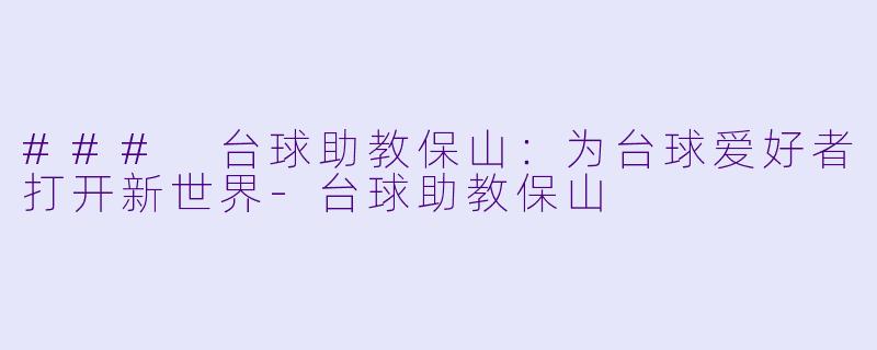 ### 台球助教保山：为台球爱好者打开新世界-台球助教保山