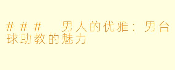 ### 男人的优雅：男台球助教的魅力