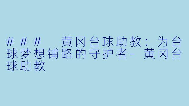 ### 黄冈台球助教：为台球梦想铺路的守护者-黄冈台球助教