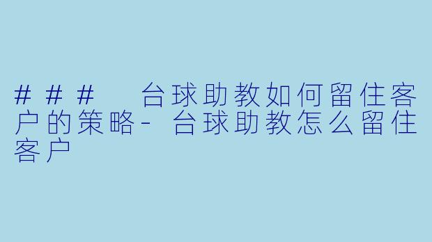 ### 台球助教如何留住客户的策略-台球助教怎么留住客户