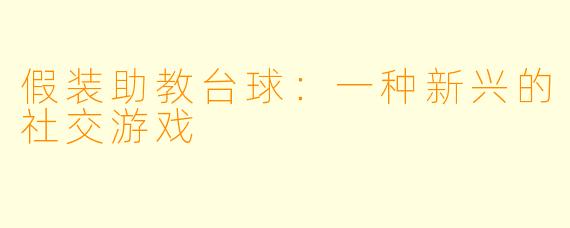 假装助教台球：一种新兴的社交游戏