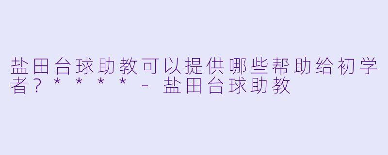 盐田台球助教可以提供哪些帮助给初学者？****